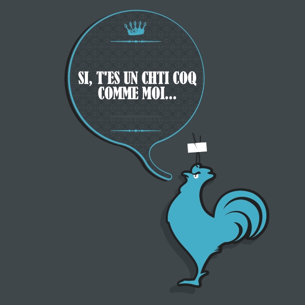 Si, t'es un chti coq comme moi...