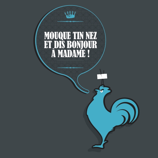 Mouque tin nez et dis bonjour à madame !
